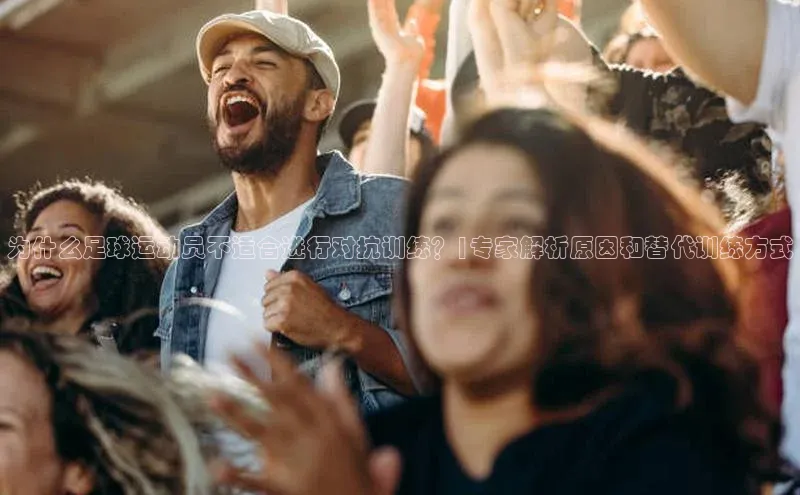 williamhill网页版登录入口天下秀为什么足球运动员不适合进行对抗训练？|专家解析原因和替代训练方式