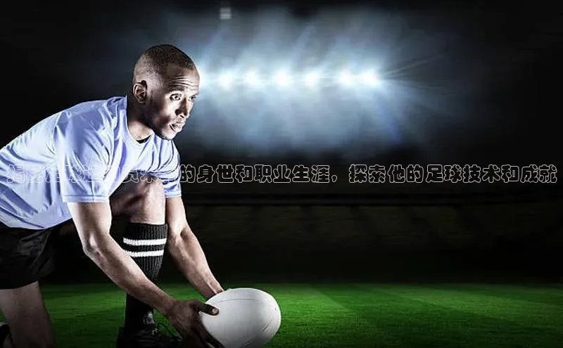 WilliamHill官方网址每日互动揭秘足球运动员米奇的身世和职业生涯，探索他的足球技术和成就