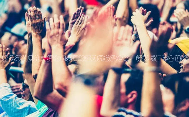 williamhill威廉希尔官网巴美列捷福盛典颁奖典礼：揭晓顶尖足球运动员获奖名单，精彩瞬间不容错过