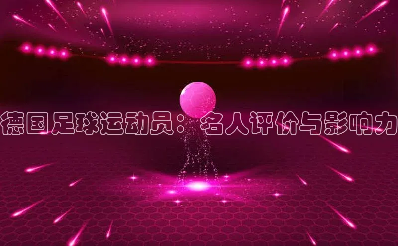 威廉希尔中文网站平台百度教育德国足球运动员：名人评价与影响力