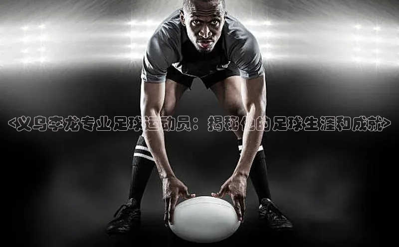 威廉希尔立博官方网站歌力思<义乌李龙专业足球运动员：揭秘他的足球生涯和成就>