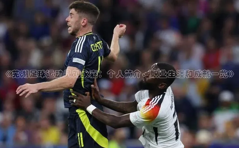 william威廉官网京东《芜湖足球运动员刘永嘉：个人简介、职业生涯和成就一览》
