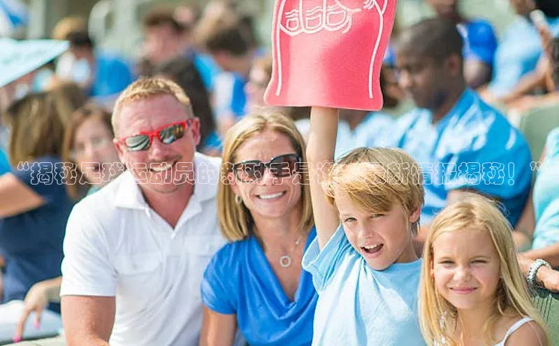 WilliamHill官方网址百度游戏“揭秘足球运动员的新对手是谁：最新情报揭秘！”