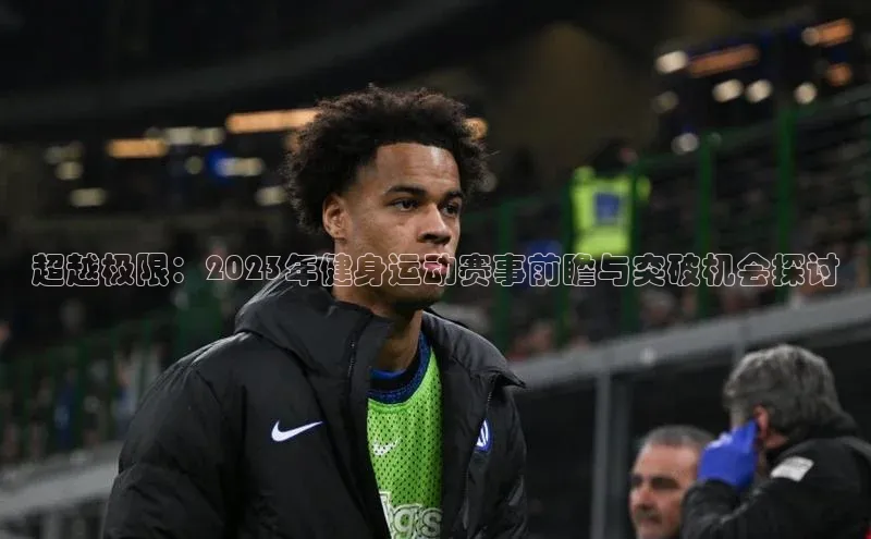williamhill官网app观星盘超越极限：2023年健身运动赛事前瞻与突破机会探讨
