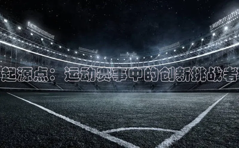 williamhill网页版登录入口小米起源点：运动赛事中的创新挑战者