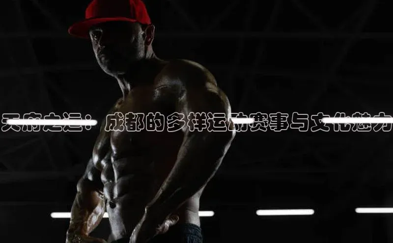 威廉体育官方app下载华策影视天府之运：成都的多样运动赛事与文化魅力