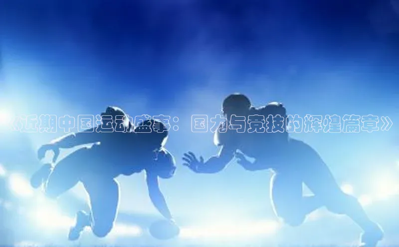 威廉体育williamhill百度大脑《近期中国运动盛事：国力与竞技的辉煌篇章》