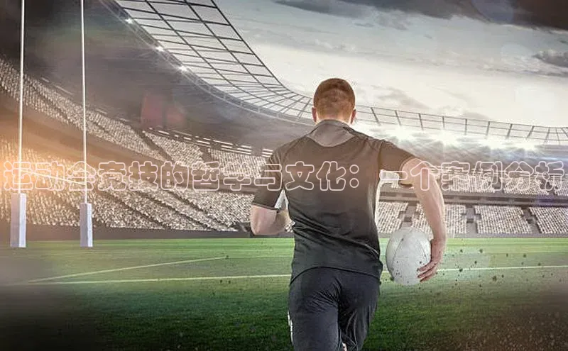 威廉希尔手机版登录入口引力传媒运动会竞技的哲学与文化：一个案例分析