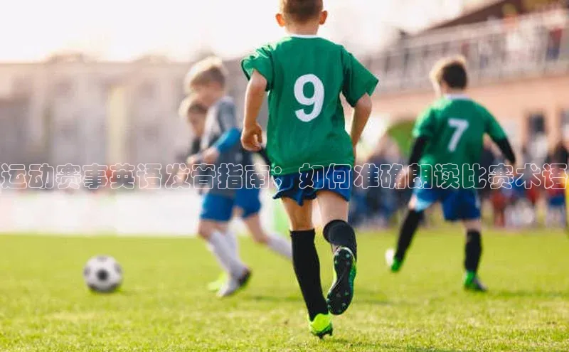 运动赛事英语发音指南：如何准确朗读比赛术语