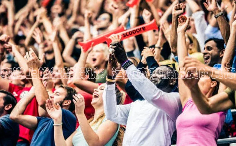 赛道上的智慧解说：运动赛事解说员的真谛