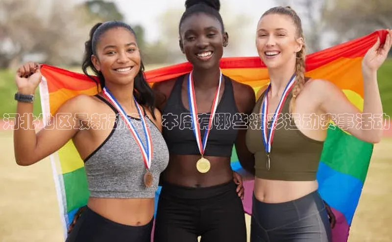 河北地区最新动态：本周有哪些精彩运动赛事活动