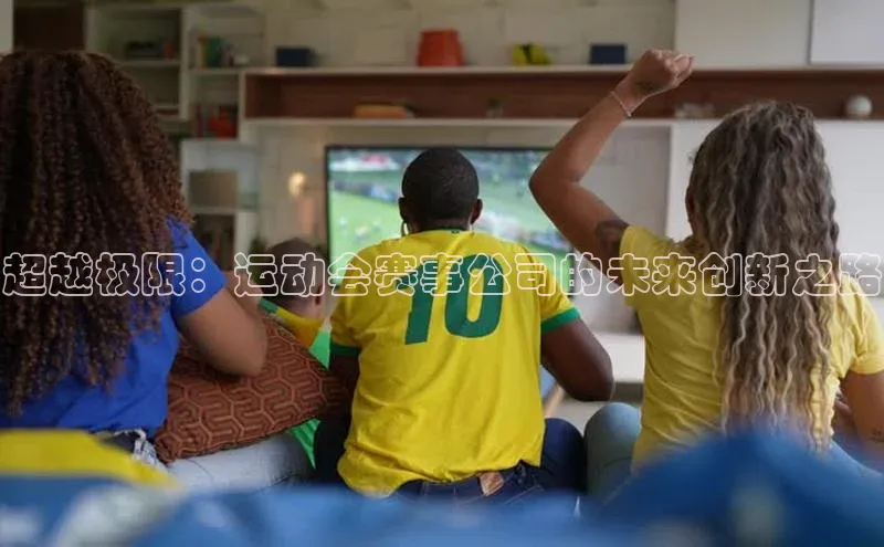 超越极限：运动会赛事公司的未来创新之路