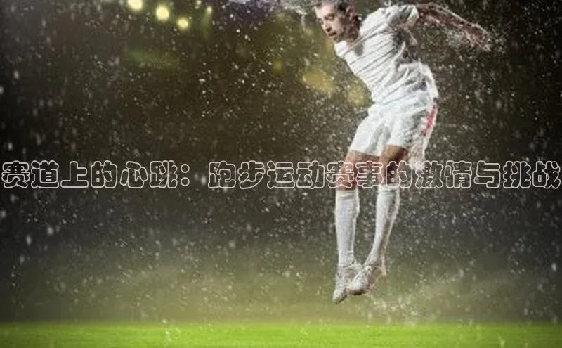 赛道上的心跳：跑步运动赛事的激情与挑战
