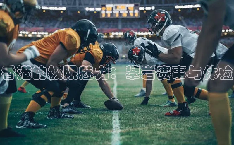 香港的极限魅力：攀岩赛事与体验