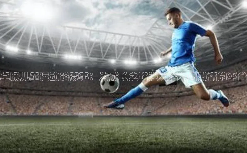 卓跃儿童运动馆赛事：为成长之路注入活力与激情的平台