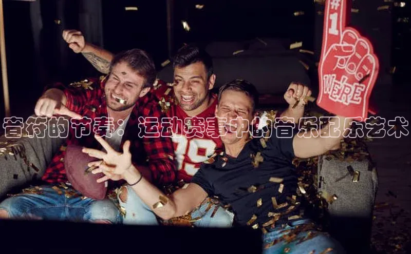 音符的节奏：运动赛事中的音乐配乐艺术