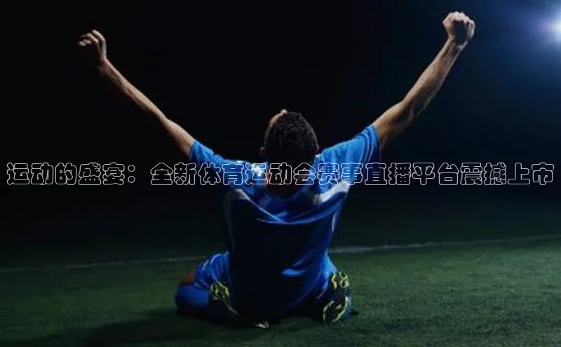 运动的盛宴：全新体育运动会赛事直播平台震撼上市
