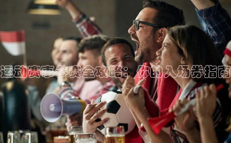 运动赛事参赛全攻略：你的入场券指南