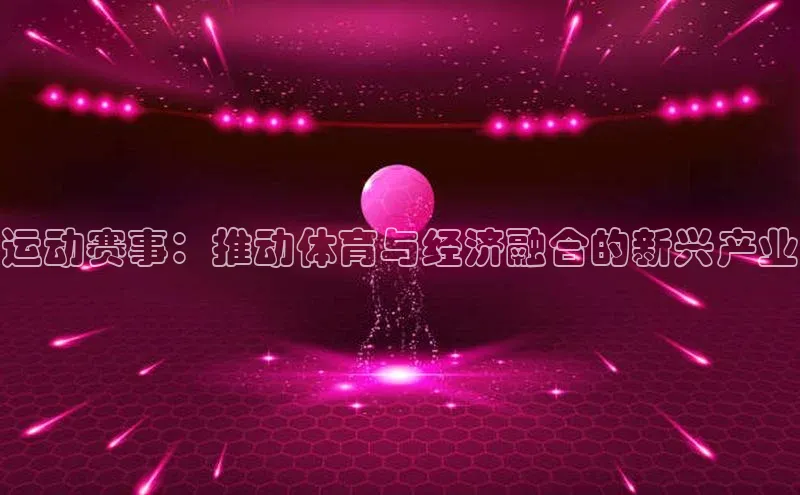 运动赛事：推动体育与经济融合的新兴产业