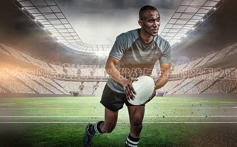 十大高风险竞技活动：挑战与安全的平衡之道