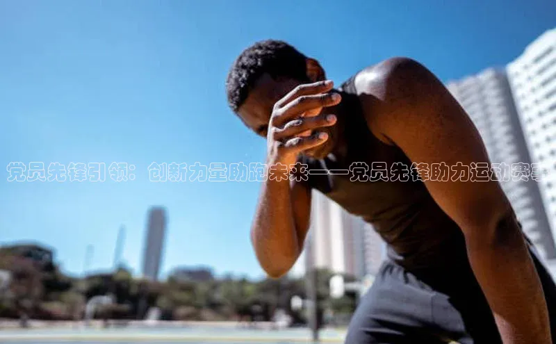 党员先锋引领：创新力量助跑未来——党员先锋助力运动赛事