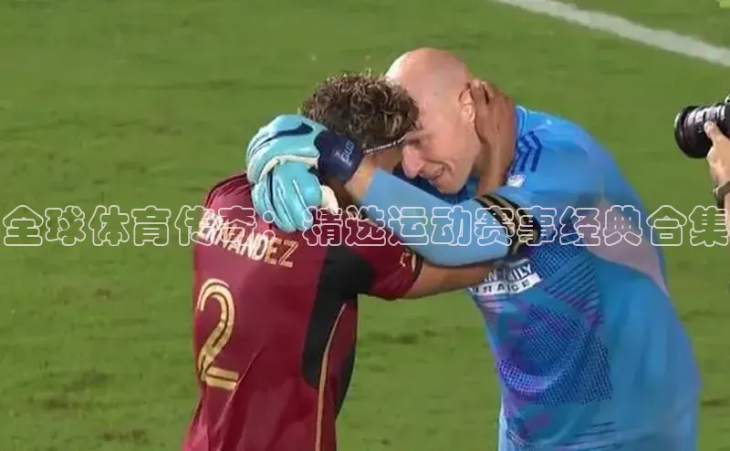 全球体育传奇：精选运动赛事经典合集