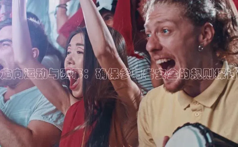定向运动与赛事：确保参与者安全的规则探讨