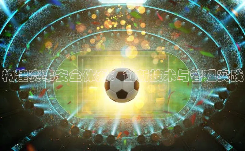 构建赛事安全体系：创新技术与管理实践