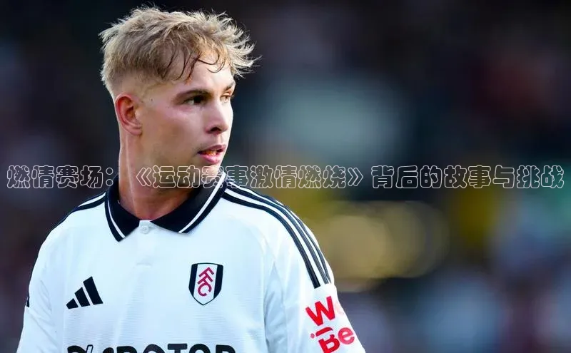 燃情赛场：《运动赛事激情燃烧》背后的故事与挑战