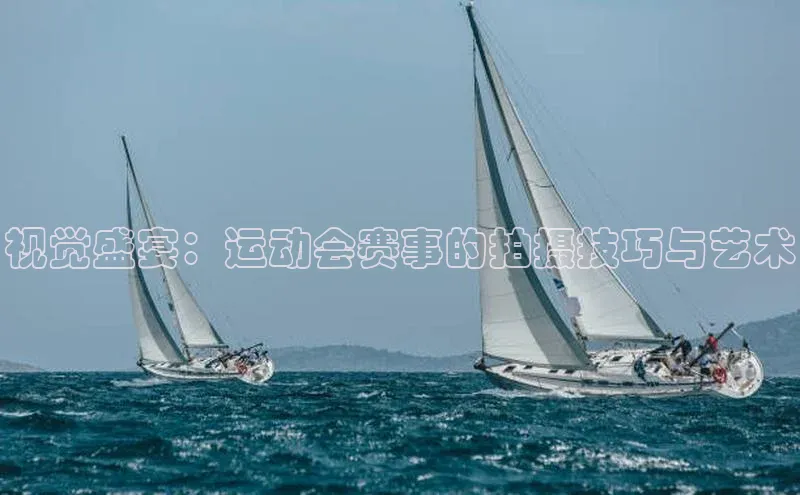 视觉盛宴：运动会赛事的拍摄技巧与艺术
