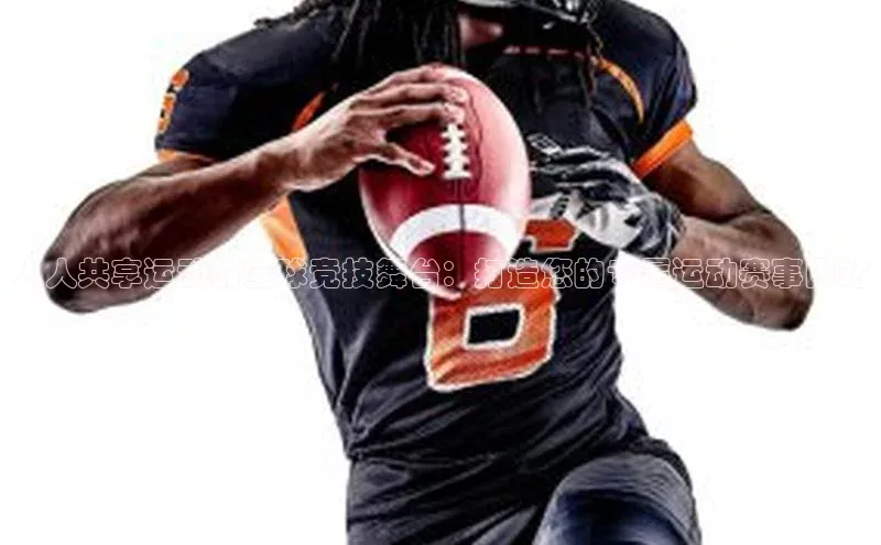 人人共享运动的全球竞技舞台：打造您的专属运动赛事网站