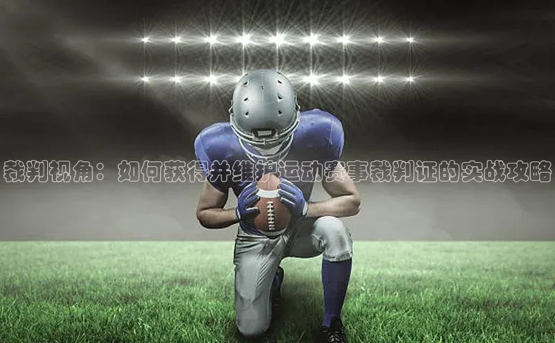 裁判视角：如何获得并维护运动赛事裁判证的实战攻略