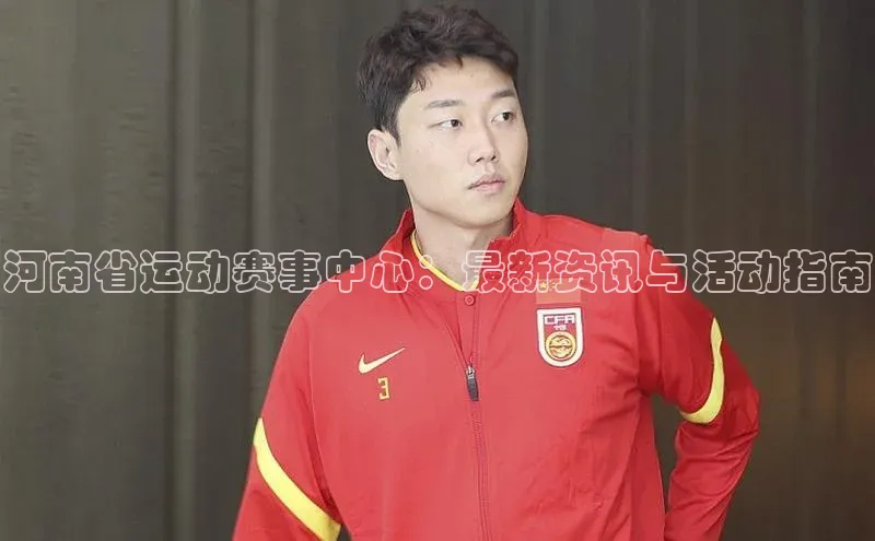 河南省运动赛事中心：最新资讯与活动指南