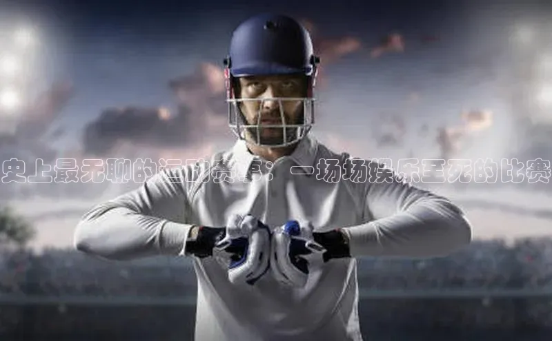 史上最无聊的运动赛事：一场场娱乐至死的比赛