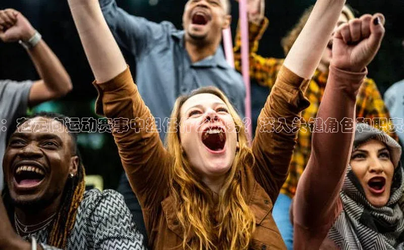 ：在定向运动赛事中担任什么职务？深入关键角色和职责