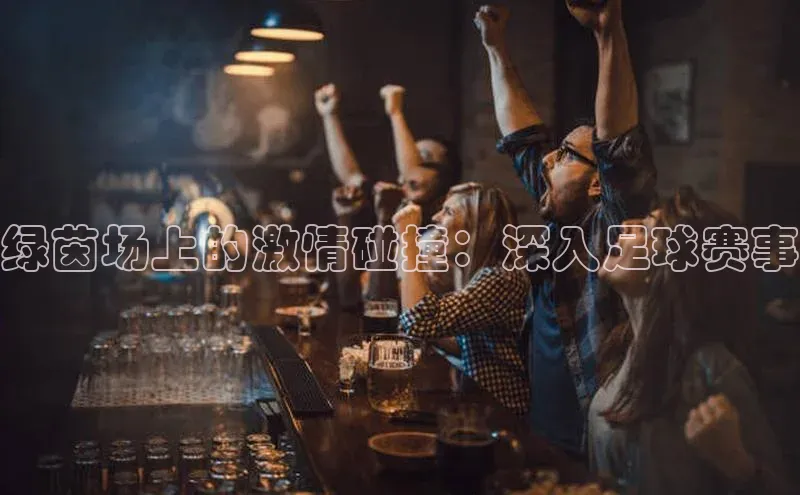 绿茵场上的激情碰撞：深入足球赛事